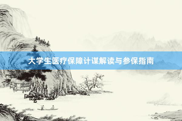 大学生医疗保障计谋解读与参保指南