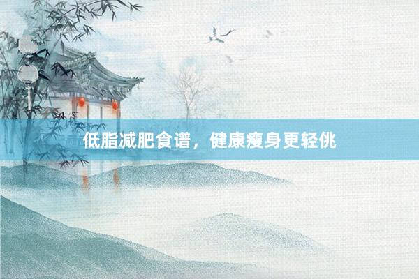 低脂减肥食谱，健康瘦身更轻佻